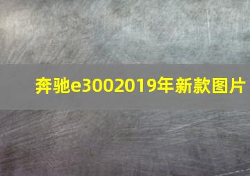 奔驰e3002019年新款图片