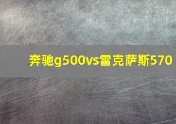 奔驰g500vs雷克萨斯570