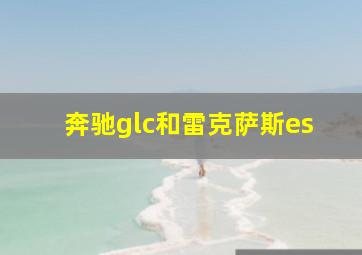 奔驰glc和雷克萨斯es