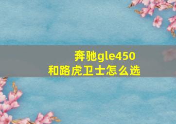 奔驰gle450和路虎卫士怎么选