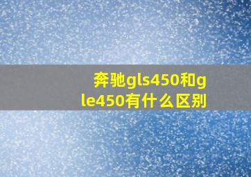 奔驰gls450和gle450有什么区别