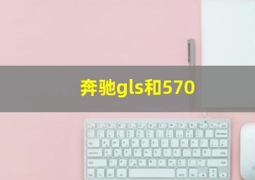 奔驰gls和570