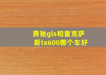 奔驰gls和雷克萨斯lx600哪个车好