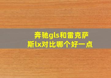 奔驰gls和雷克萨斯lx对比哪个好一点