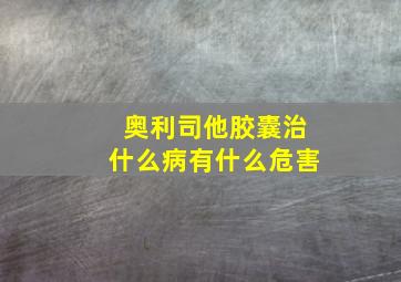 奥利司他胶囊治什么病有什么危害