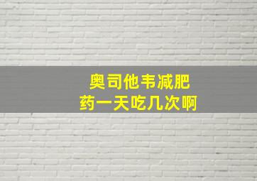 奥司他韦减肥药一天吃几次啊