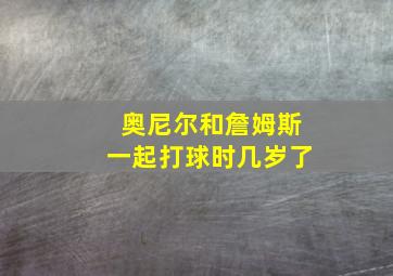 奥尼尔和詹姆斯一起打球时几岁了