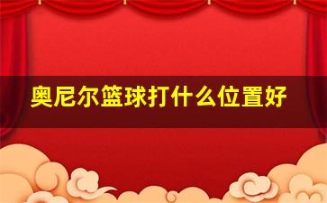 奥尼尔篮球打什么位置好