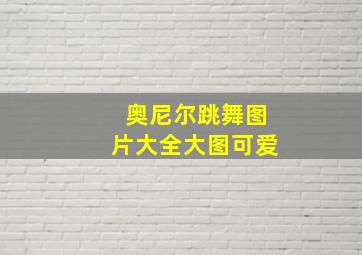 奥尼尔跳舞图片大全大图可爱