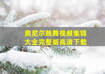 奥尼尔跳舞视频集锦大全完整版高清下载