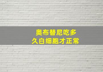 奥布替尼吃多久白细胞才正常