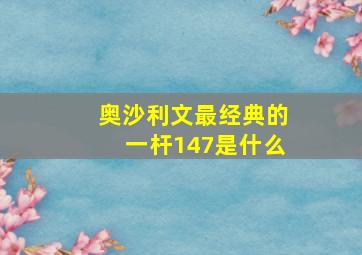 奥沙利文最经典的一杆147是什么