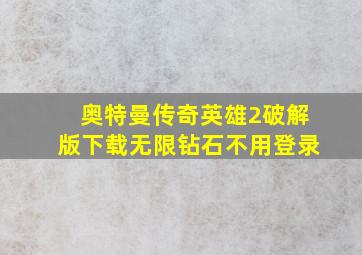 奥特曼传奇英雄2破解版下载无限钻石不用登录