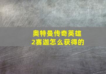 奥特曼传奇英雄2赛迦怎么获得的