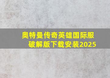 奥特曼传奇英雄国际服破解版下载安装2025