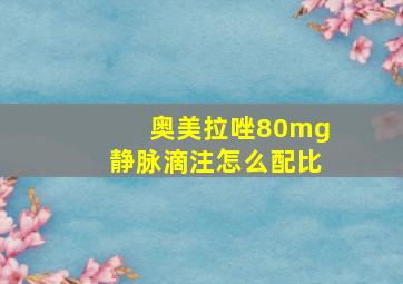 奥美拉唑80mg静脉滴注怎么配比