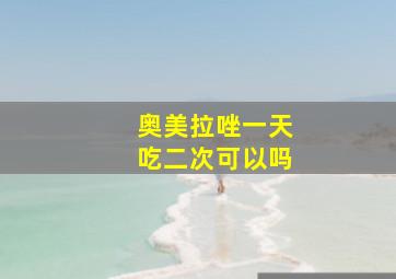 奥美拉唑一天吃二次可以吗