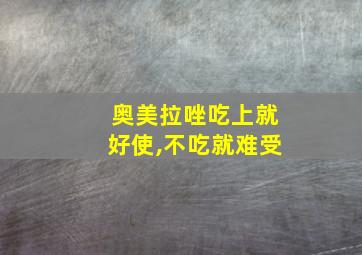 奥美拉唑吃上就好使,不吃就难受