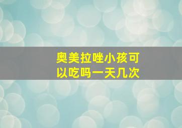 奥美拉唑小孩可以吃吗一天几次