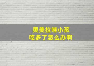 奥美拉唑小孩吃多了怎么办啊