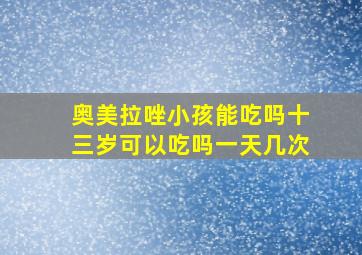 奥美拉唑小孩能吃吗十三岁可以吃吗一天几次