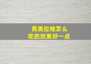 奥美拉唑怎么吃的效果好一点