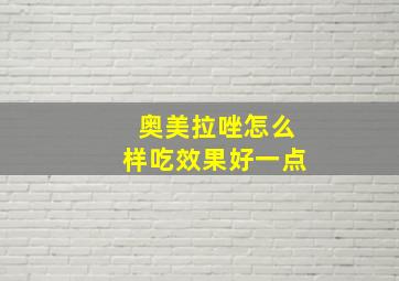 奥美拉唑怎么样吃效果好一点