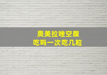 奥美拉唑空腹吃吗一次吃几粒