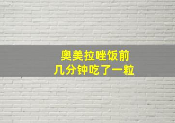 奥美拉唑饭前几分钟吃了一粒