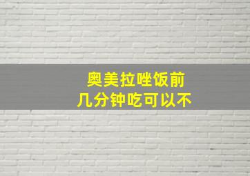 奥美拉唑饭前几分钟吃可以不