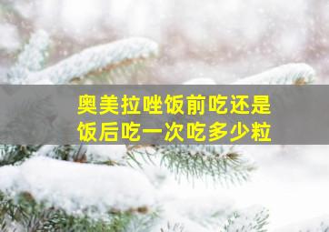 奥美拉唑饭前吃还是饭后吃一次吃多少粒