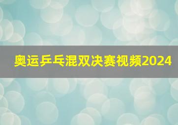 奥运乒乓混双决赛视频2024