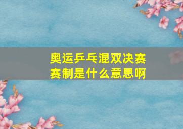 奥运乒乓混双决赛赛制是什么意思啊