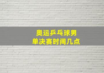 奥运乒乓球男单决赛时间几点