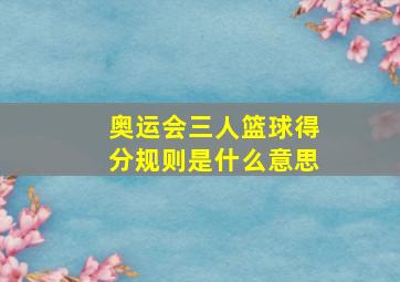 奥运会三人篮球得分规则是什么意思