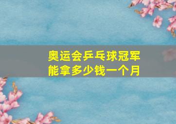 奥运会乒乓球冠军能拿多少钱一个月