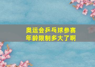 奥运会乒乓球参赛年龄限制多大了啊