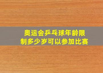 奥运会乒乓球年龄限制多少岁可以参加比赛