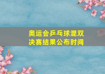 奥运会乒乓球混双决赛结果公布时间