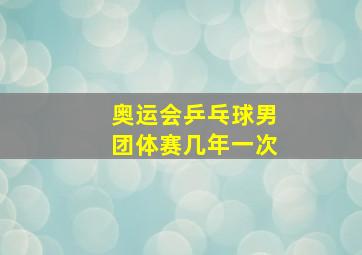 奥运会乒乓球男团体赛几年一次