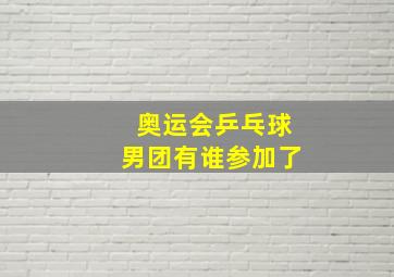 奥运会乒乓球男团有谁参加了