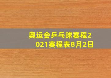 奥运会乒乓球赛程2021赛程表8月2日