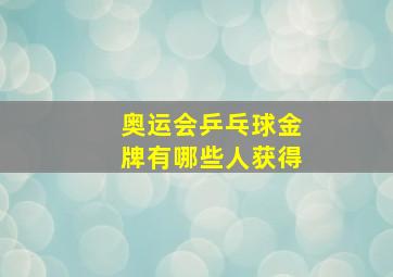 奥运会乒乓球金牌有哪些人获得