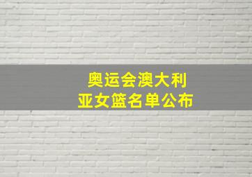 奥运会澳大利亚女篮名单公布