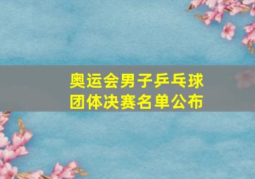 奥运会男子乒乓球团体决赛名单公布