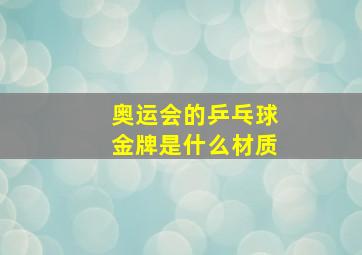 奥运会的乒乓球金牌是什么材质