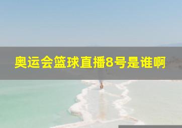 奥运会篮球直播8号是谁啊