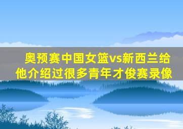 奥预赛中国女篮vs新西兰给他介绍过很多青年才俊赛录像