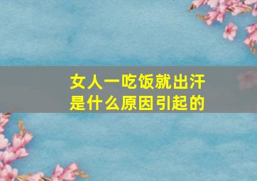 女人一吃饭就出汗是什么原因引起的