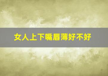 女人上下嘴唇薄好不好